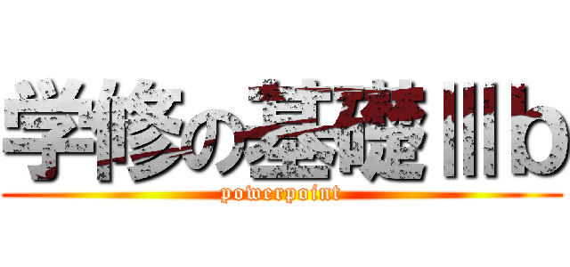 学修の基礎Ⅲｂ (powerpoint)