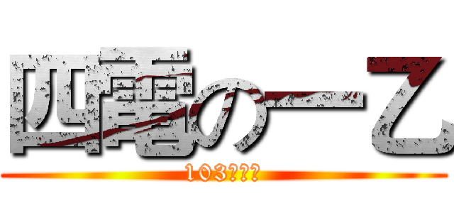 四電の一乙 (103高應大)