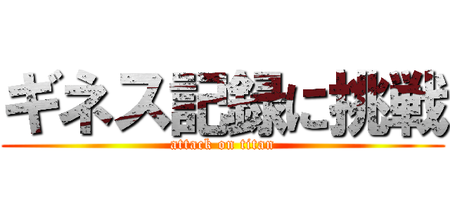 ギネス記録に挑戦 (attack on titan)