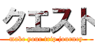 クエスト (make your trip journey)