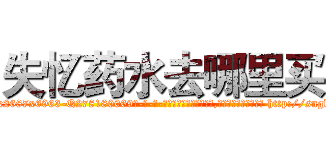 失忆药水去哪里买 (失忆药水去哪里买【电-186x2687x6963-Q278180069元-吉-药-业】我们做的是长期生意,靠的是老客户长期支持 http://sngk.net/ylGVsq
)