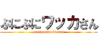 ぷにぷにワッカさん (punipuniwakkasan)