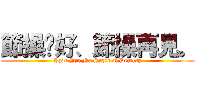 節操您好、節操再見。 (Have You No Sense of Decency)