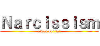 Ｎａｒｃｉｓｓｉｓｍ (attack on titan)