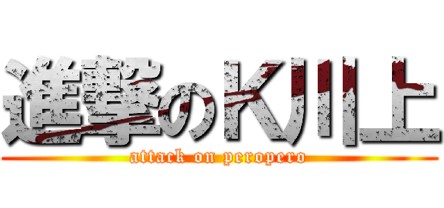 進撃のＫ川上 (attack on peropero)