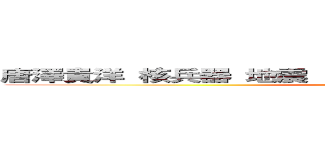 唐澤貴洋 核兵器 地震 自然災害 唐澤貴洋 無能 原子 (attack on titan)