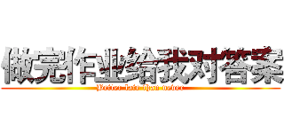 做完作业给我对答案 (Better late than never)