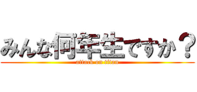 みんな何年生ですか？ (attack on titan)