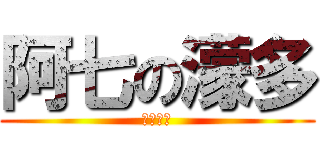 阿七の濛多 (丧心病狂)