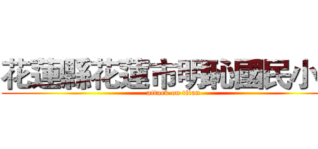 花蓮縣花蓮市明恥國民小學 (attack on titan)