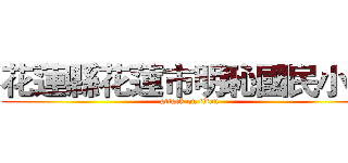 花蓮縣花蓮市明恥國民小學 (attack on titan)