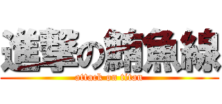 進撃の鮪魚線 (attack on titan)