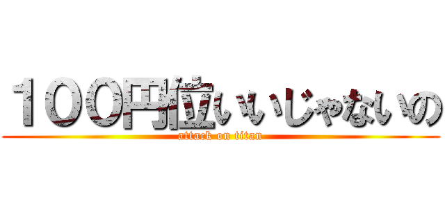 １００円位いいじゃないの (attack on titan)