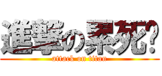 進撃の累死你 (attack on titan)
