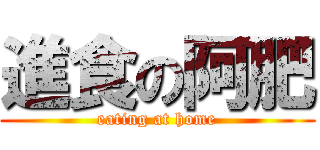 進食の阿肥 (eating at home)
