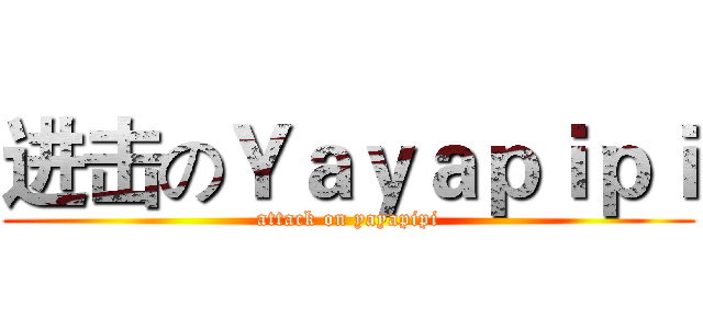 进击のＹａｙａｐｉｐｉ (attack on yayapipi)