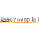 进击のＹａｙａｐｉｐｉ (attack on yayapipi)