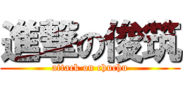 進撃の俊筑 (attack on chuchu)