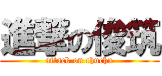 進撃の俊筑 (attack on chuchu)