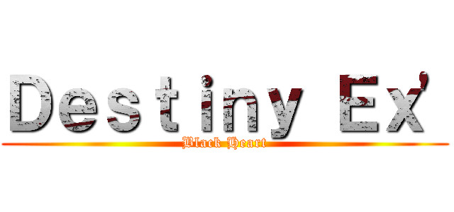 Ｄｅｓｔｉｎｙ Ｅｘ\' (Black Heart)