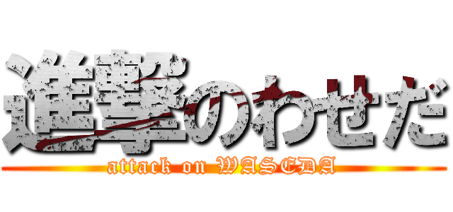 進撃のわせだ (attack on WASEDA)