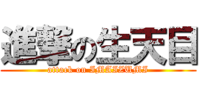 進撃の生天目 (attack on IMAIZUMI)