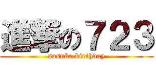 進撃の７２３ (sasuke birthday)