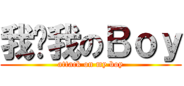 我爱我のＢｏｙ (attack on my boy)