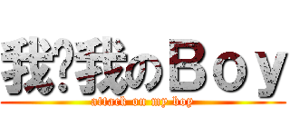 我爱我のＢｏｙ (attack on my boy)