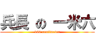 兵長 の 一米六 (160 centimeter)