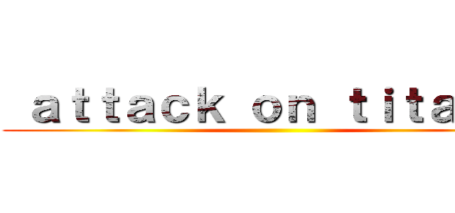  ａｔｔａｃｋ ｏｎ ｔｉｔａｎ ２ ()
