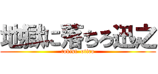 地獄に落ちろ迅之 (tokisi  otiro)