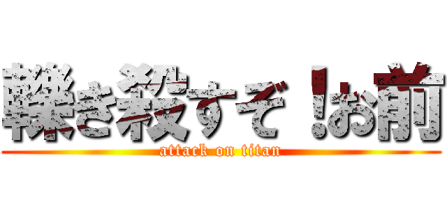 轢き殺すぞ！お前 (attack on titan)