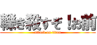 轢き殺すぞ！お前 (attack on titan)