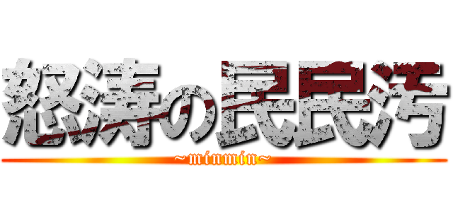 怒涛の民民汚 (~minmin~)