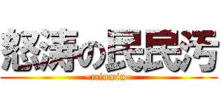 怒涛の民民汚 (~minmin~)