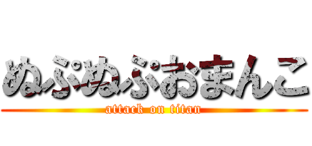 ぬぷぬぷおまんこ (attack on titan)