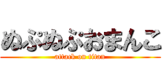 ぬぷぬぷおまんこ (attack on titan)