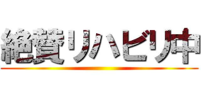 絶賛リハビリ中 ()