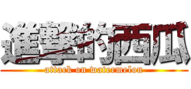 進撃的西瓜 (attack on watermelon)