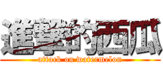 進撃的西瓜 (attack on watermelon)