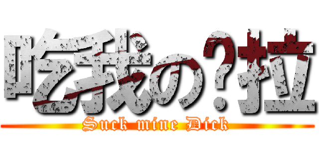 吃我の屌拉 (Suck mine Dick)