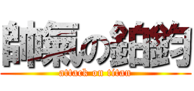 帥氣の鉑鈞 (attack on titan)