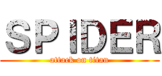 ＳＰＩＤＥＲ (attack on titan)