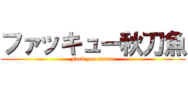 ファッキュー秋刀魚 (Fuck you sanma)