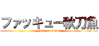 ファッキュー秋刀魚 (Fuck you sanma)
