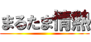 まるたま情熱 ()