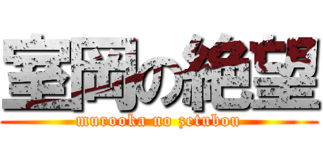 室岡の絶望 (murooka no zetubou)