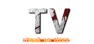 ＴＶ (attack on titan)