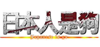 日本人是狗 (Japanese is go)